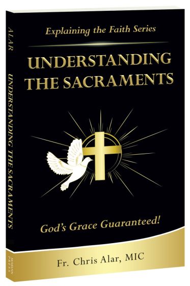 Explaining the faith: understanding the sacraments