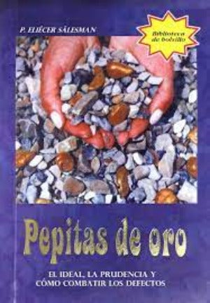 En Santa Maria del Monte, tienda católica,nuestra meta es evangelizar y nuestros productos nos ayudan a hacerlo, por eso te presentamos este libro de bolsillo:" Pepitas de oro" El ideal,la prudencia y como combatir los defectos,que presenta una serie de enseñanzas que van a ayudar mucho a quienes lo lean a obtener una personalidad agradable, fuerte, y simpática, todo a la luz del Evangelio. Disfrútalo y ayúdanos a llevar el mensaje de Cristo. ¡Se parte de nuestra Misión!