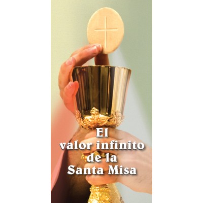 Folleto: El valor infinito de la Santa MIsa Este maravilloso folleto en español sobre el valor infinito de la Santa Misa describe por qué debemos asistir a la Santa Misa, los pasos para aumentar nuestra participación y las oraciones para profundizar nuestra apertura a la gracia de Dios en la liturgia.